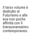 Il terzo volume � dedicato al Futurismo e alle sue non poche affinit� con il transumanesimo contemporaneo.