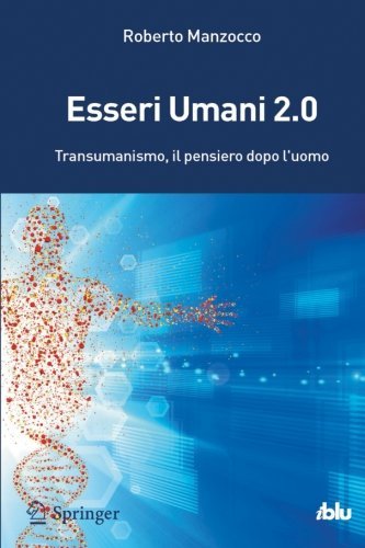 Esseri Umani 2.0: Transumanismo, il pensiero dopo l'uomo (I blu) | Roberto Manzocco